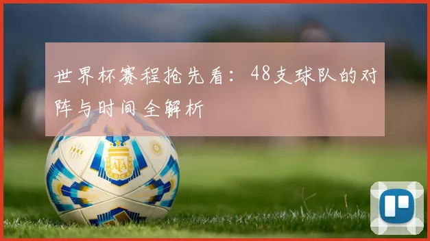 世界杯赛程抢先看：48支球队的对阵与时间全解析