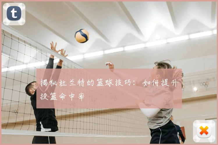 揭秘杜兰特的篮球技巧：如何提升投篮命中率