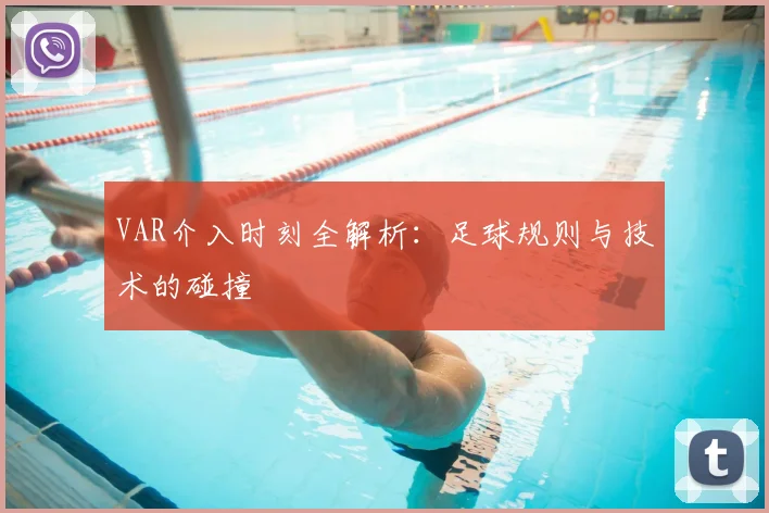 VAR介入时刻全解析：足球规则与技术的碰撞