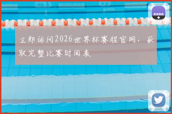 立即访问2026世界杯赛程官网，获取完整比赛时间表