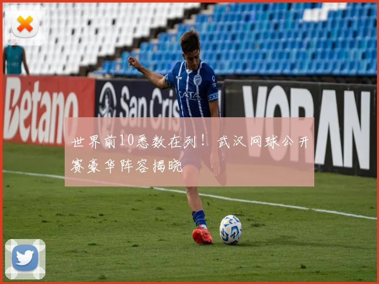 世界前10悉数在列！武汉网球公开赛豪华阵容揭晓
