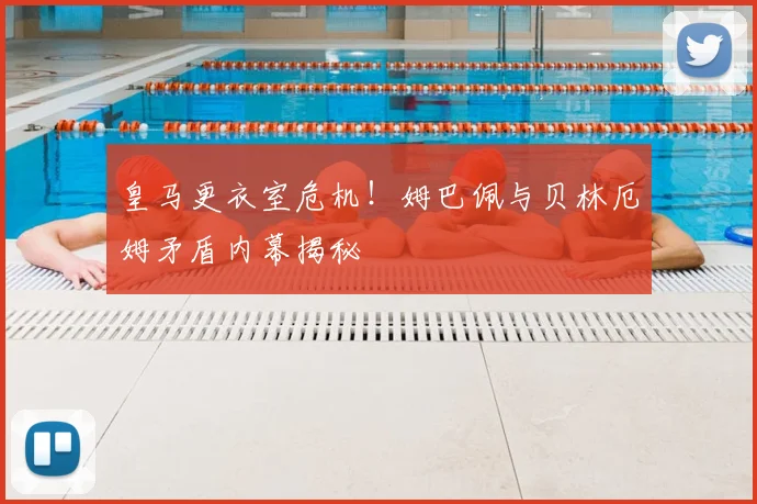 皇马更衣室危机！姆巴佩与贝林厄姆矛盾内幕揭秘