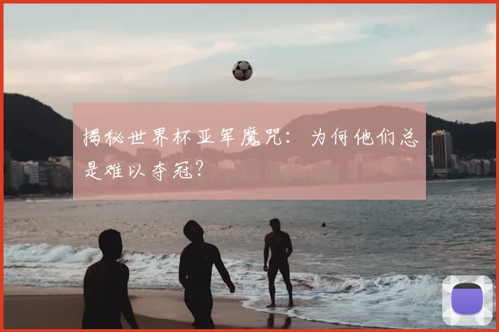 揭秘世界杯亚军魔咒:为何他们总是难以夺冠?