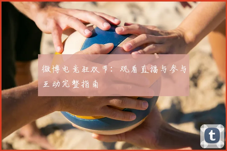 微博电竞狂欢节：观看直播与参与互动完整指南