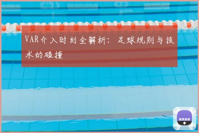 VAR介入时刻全解析：足球规则与技术的碰撞