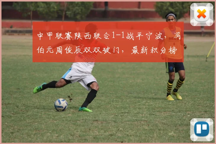 中甲联赛陕西联合1-1战平宁波，冯伯元周俊辰双双破门，最新积分榜解读