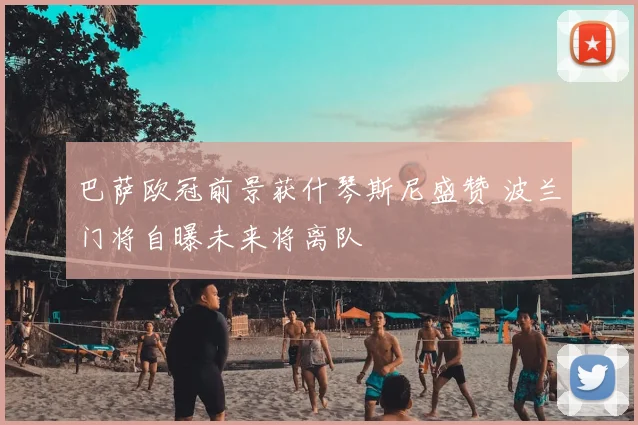 巴萨欧冠前景获什琴斯尼盛赞 波兰门将自曝未来将离队