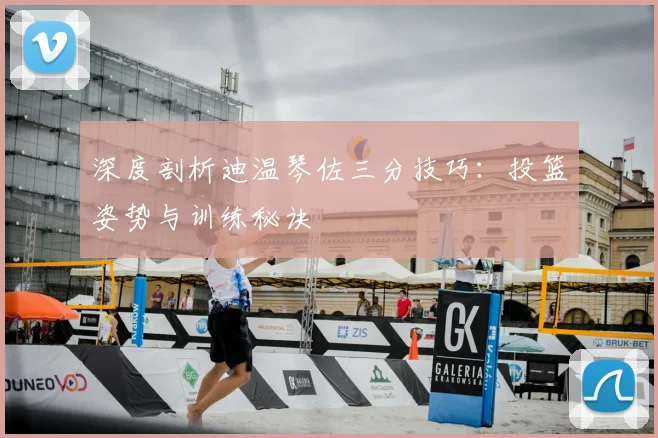 深度剖析迪温琴佐三分技巧：投篮姿势与训练秘诀